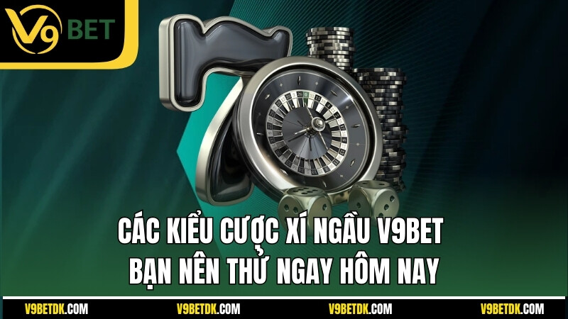 Cac Kieu Cuoc Xi Ngau V9bet Ban Nen Thu Ngay Hom Nay