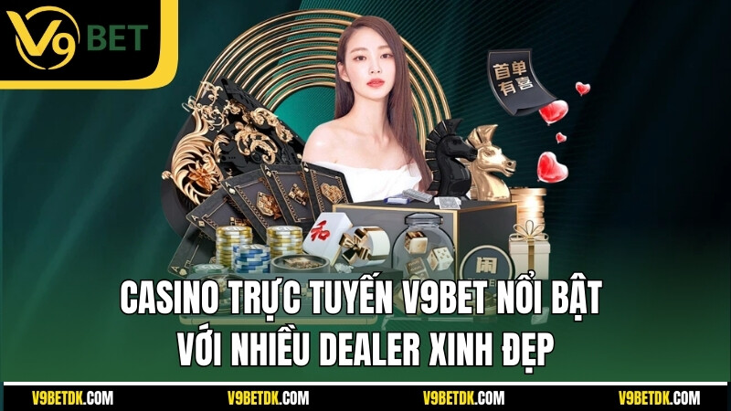 Casino Truc Tuyen V9bet Noi Bat Voi Nhieu Dealer Xinh Dep