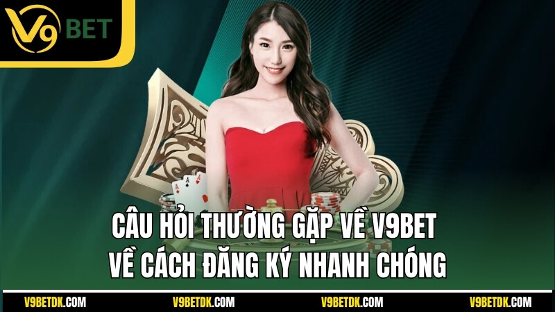Cau Hoi Thuong Gap Ve V9bet Ve Cach Dang Ky Nhanh Chong
