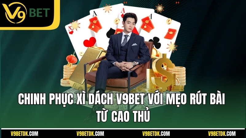 Chinh Phuc Xi Dach V9bet Voi Meo Rut Bai Tu Cao Thu