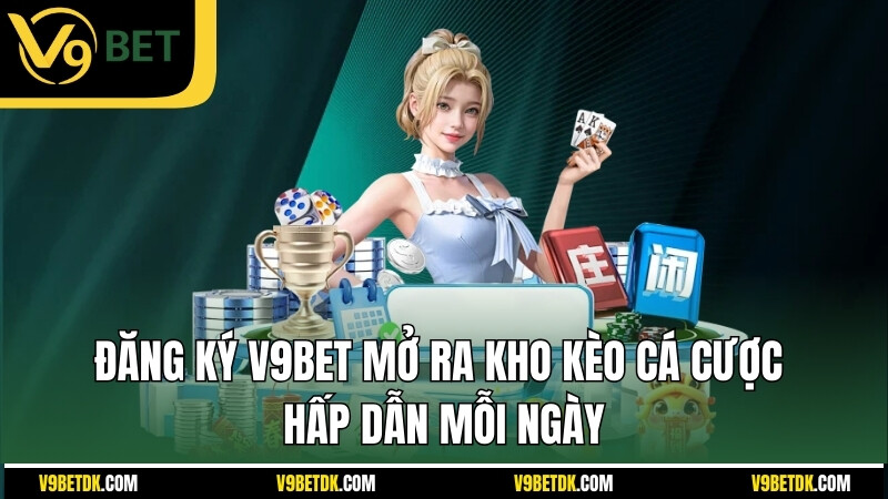 Dang Ky V9bet Mo Ra Kho Keo Ca Cuoc Hap Dan Moi Ngay