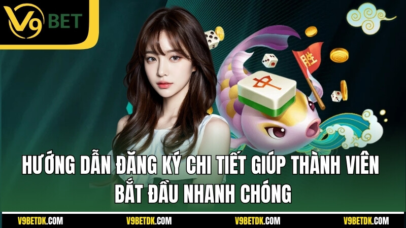 Huong Dan Dang Ky Chi Tiet Giup Thanh Vien Bat Dau Nhanh Chong 