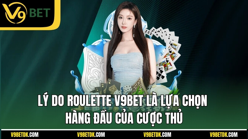 Ly Do Roulette V9bet La Lua Chon Hang Dau Cua Cuoc Thu