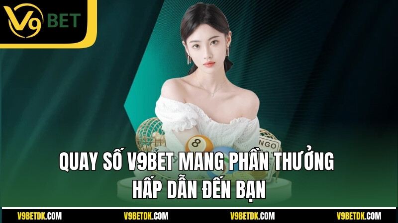 Quay So V9bet Mang Phan Thuong Hap Dan Den Ban