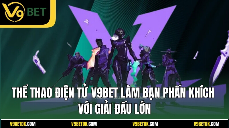 The Thao Dien Tu V9bet Lam Ban Phan Khich Voi Giai Dau Lon