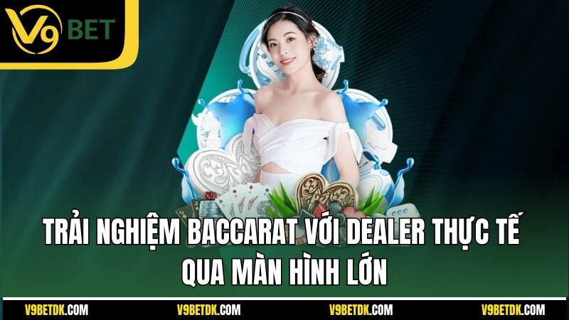 Trai Nghiem Baccarat Voi Dealer Thuc Te Qua Man Hinh Lon