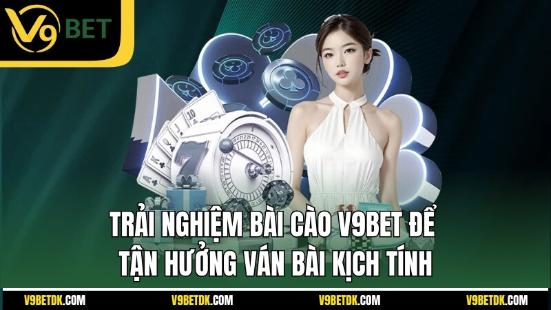 Trai Nghiem Bai Cao V9bet De Tan Huong Van Bai Kich Tinh