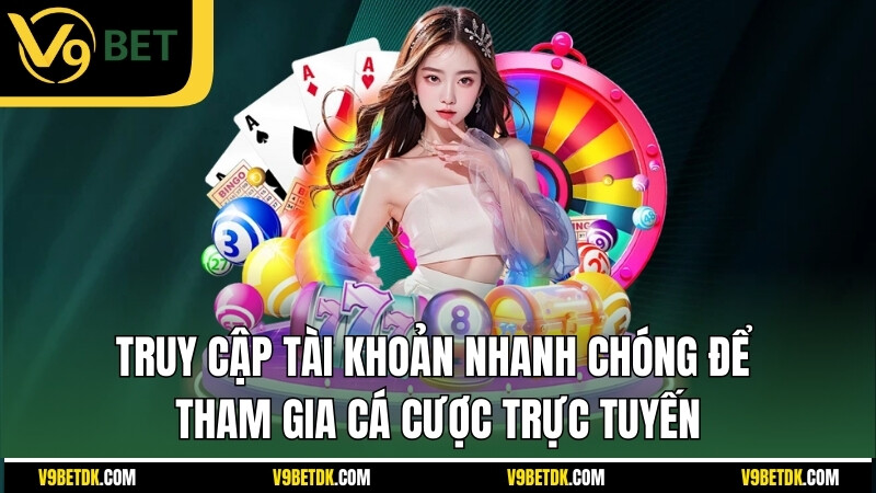 Truy Cap Tai Khoan Nhanh Chong De Tham Gia Ca Cuoc Truc Tuyen