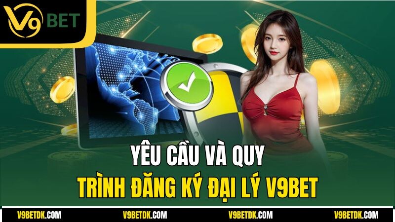 Yeu Cau Va Quy Trinh Dang Ky Dai Ly V9bet